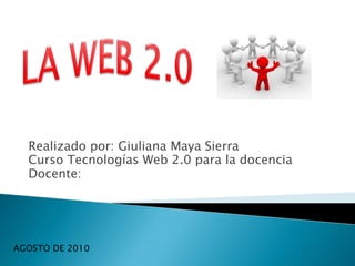 Realizado por: Giuliana Maya Sierra           Curso Tecnologías Web 2.0 para la docencia Docente:  LA WEB 2.0 AGOSTO DE 2010 