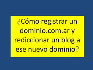 ¿Cómo registrar un dominio.com.ar y rediccionar un blog a ese nuevo dominio? 