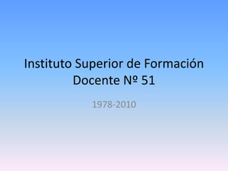 Instituto Superior de Formación Docente Nº 51 1978-2010 
