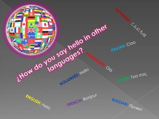 JAPANESE: こんにちは ITALIAN:Ciao ¿How do you say hello in other languages? PORTUGUÉS: Olá GREEK: Γεια σας HOLANDÉS: Hallo FRENCH: Bonjour ENGLISH:Hello RUSSIAN:Привет 