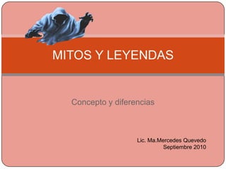 Concepto y diferencias MITOS Y LEYENDAS Lic. Ma.Mercedes Quevedo Septiembre 2010 