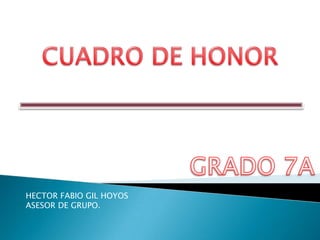 CUADRO DE HONOR GRADO 7A HECTOR FABIO GIL HOYOS ASESOR DE GRUPO. 