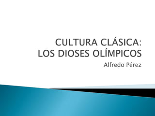 CULTURA CLÁSICA:LOS DIOSES OLÍMPICOS Alfredo Pérez 
