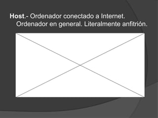 Host.- Ordenador conectado a Internet.
 Ordenador en general. Literalmente anfitrión.
 