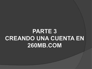 PARTE 3
CREANDO UNA CUENTA EN
     260MB.COM
 
