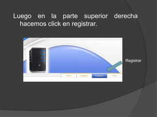 Luego en la parte superior derecha
  hacemos click en registrar.




                              Registrar
 
