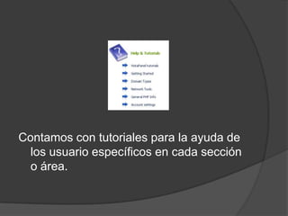 Contamos con tutoriales para la ayuda de
  los usuario específicos en cada sección
  o área.
 