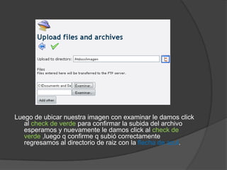 Luego de ubicar nuestra imagen con examinar le damos click
   al check de verde para confirmar la subida del archivo
   esperamos y nuevamente le damos click al check de
   verde ,luego q confirme q subió correctamente
   regresamos al directorio de raiz con la flecha de azul.
 