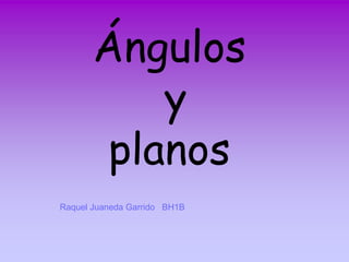 Ángulos
           y
        planos
Raquel Juaneda Garrido BH1B
 