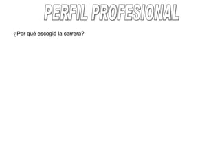 PERFIL PROFESIONAL ¿Por qué escogió la carrera?