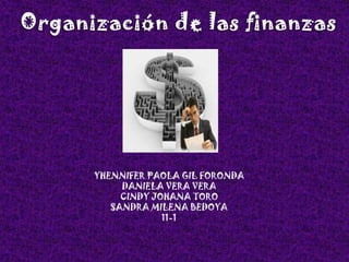 Organización de las finanzas YHENNIFER PAOLA GIL FORONDA DANIELA VERA VERA CINDY JOHANA TORO  SANDRA MILENA BEDOYA 11-1 