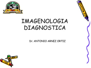 IMAGENOLOGIA DIAGNOSTICA Dr. ANTONIO ARNEZ ORTIZ 