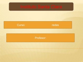 Instituto Santa Clara  Curso:                                   redes      Profesor: 