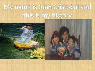 My name isJuan Cristobaland thisismy history 