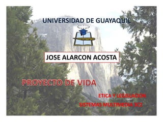 UNIVERSIDAD DE GUAYAQUIL JOSE ALARCON ACOSTA PROYECTO DE VIDA ETICA Y LEGISLACION SISTEMAS MULTIMEDIA 3C2 