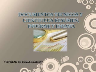 DOCUMENTOSTECNICOSY CIENTIFICOS RESUMEN,  INFORME Y ENSAYO. TECNICAS DE COMUNICACION 