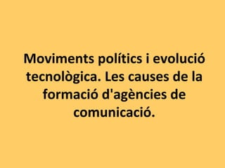 Moviments polítics i evolució tecnològica. Les causes de la formació d'agències de comunicació. 