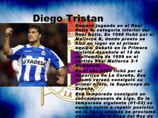 Diego Tristan <ul><li>Empezó jugando en el Real Betis B, categoría inferior del Real Betis. En 1998 fichó por el Mallorca ...