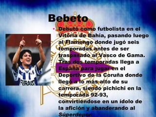 Bebeto  <ul><li>Debutó como futbolista en el Vitória de Bahía, pasando luego al Flamengo donde jugó seis temporadas antes ...