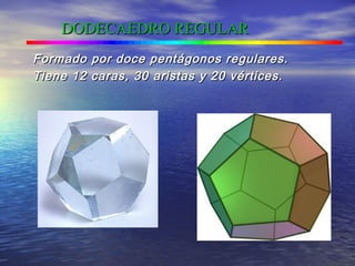 DODECAEDRO REGULARDODECAEDRO REGULAR
Formado por doce pentágonos regulares.Formado por doce pentágonos regulares.
Tiene 12 caras, 30 aristas y 20 vértices.Tiene 12 caras, 30 aristas y 20 vértices.
 