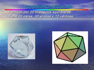 ICOSAEDRO REGULARICOSAEDRO REGULAR
Formado por 20 triángulos equiláteros.Formado por 20 triángulos equiláteros.
Tiene 20 caras, 30 aristas y 12 vértices.Tiene 20 caras, 30 aristas y 12 vértices.
 