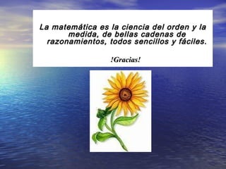 La matemática es la ciencia del orden y laLa matemática es la ciencia del orden y la
medida, de bellas cadenas demedida, de bellas cadenas de
razonamientos, todos sencillos y fáciles.razonamientos, todos sencillos y fáciles.
!Gracias!!Gracias!
 