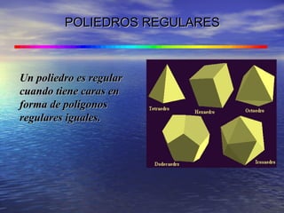 POLIEDROS REGULARESPOLIEDROS REGULARES
Un poliedro es regularUn poliedro es regular
cuando tiene caras encuando tiene caras en
forma de polígonosforma de polígonos
regulares iguales.regulares iguales.
 