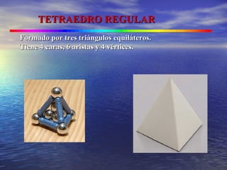 TETRAEDRO REGULARTETRAEDRO REGULAR
Formado por tres triángulos equiláteros.Formado por tres triángulos equiláteros.
Tiene 4 caras, 6 aristas y 4 vértices.Tiene 4 caras, 6 aristas y 4 vértices.
 