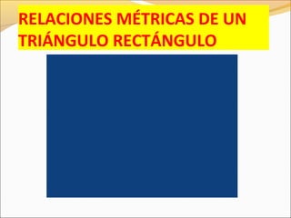 RELACIONES MÉTRICAS DE UN
TRIÁNGULO RECTÁNGULO
 