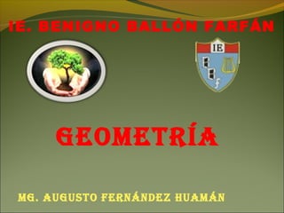 IE. BENIGNO BALLÓN FARFÁN
Mg. Augusto Fernández HuAMán
geoMetríA
 