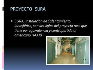 PROYECTO SURA
 SURA, Instalación de Calentamiento
Ionosférico, son las siglas del proyecto ruso que
tiene por equivalencia y contrapartida al
americano HAARP
 