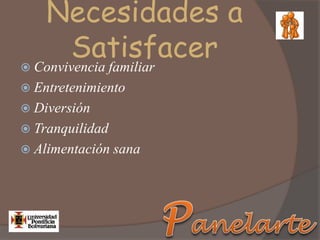 Necesidades a
Satisfacer Convivencia familiar
 Entretenimiento
 Diversión
 Tranquilidad
 Alimentación sana
 