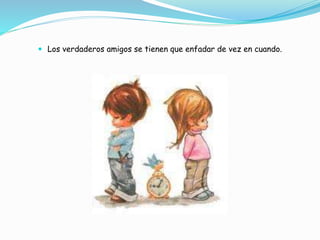  Los verdaderos amigos se tienen que enfadar de vez en cuando.