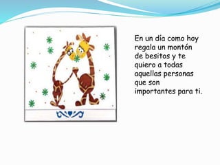 En un día como hoy
regala un montón
de besitos y te
quiero a todas
aquellas personas
que son
importantes para ti.