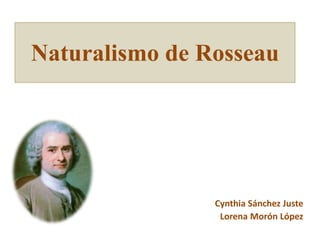 Naturalismo de Rosseau
Cynthia Sánchez Juste
Lorena Morón López
 