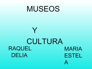 RAQUEL
DELIA
MUSEOS
Y
CULTURA
MARIA
ESTEL
A
 