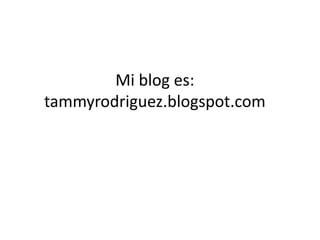 Mi blog es:
tammyrodriguez.blogspot.com
 
