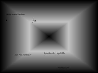• fin
Presentado por
Juan Paul Mendoza r.
Olivier Masías Viridiana
Reyes González Hugo Pablo
 