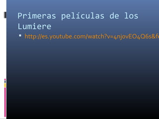 Primeras películas de los
Lumiere
 http://es.youtube.com/watch?v=4nj0vEO4Q6s&fe
 