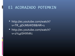 El ACORAZADO POTEMKIN
 http://es.youtube.com/watch?
v=TR_9DcMbWD8&NR=1
 http://es.youtube.com/watch?
v=2V4pSHXhIKc
 
