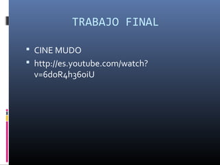 TRABAJO FINAL
 CINE MUDO
 http://es.youtube.com/watch?
v=6doR4h36oiU
 