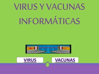 VIRUS Y VACUNAS
INFORMÁTICAS
VIRUS VACUNAS
 