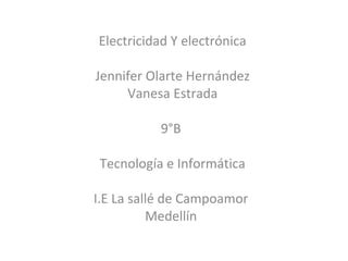 Electricidad Y electrónica
Jennifer Olarte Hernández
Vanesa Estrada
9°B
Tecnología e Informática
I.E La sallé de Campoamor
Medellín
 