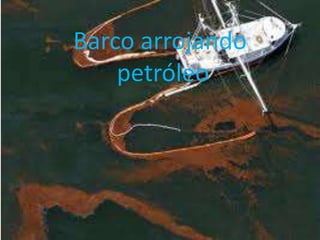 Barco arrojando
petróleo
 