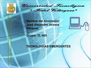 Nombre del Alumno(s):
José Alejandro Acosta
Vázquez
Grupo: TI. 405
TECNOLOGÍAS EMERGENTES
 