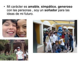 • Mi carácter es amable, simpático, generoso
con las personas , soy un soñador para las
ideas de mi futuro.
 