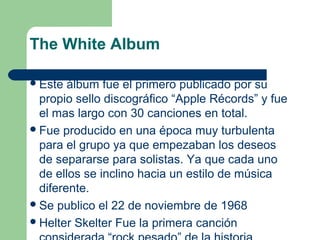 The White Album
Este álbum fue el primero publicado por su
propio sello discográfico “Apple Récords” y fue
el mas largo c...