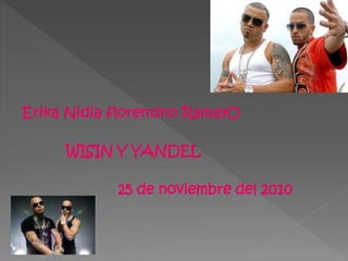 Erika Nidia florentino RamayO
WISIN Y YANDEL
25 de noviembre del 2010
 