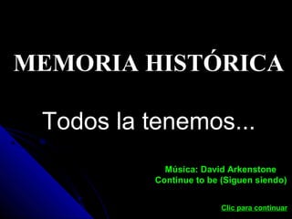 MEMORIA HISTÓRICA
Todos la tenemos...
Música: David Arkenstone
Continue to be (Siguen siendo)
Clic para continuar
 