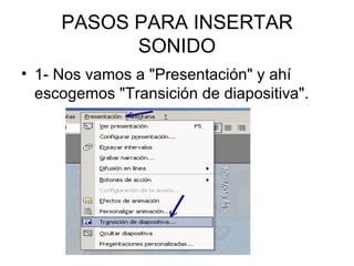 PASOS PARA INSERTAR SONIDO 1- Nos vamos a "Presentación" y ahí escogemos "Transición de diapositiva". 